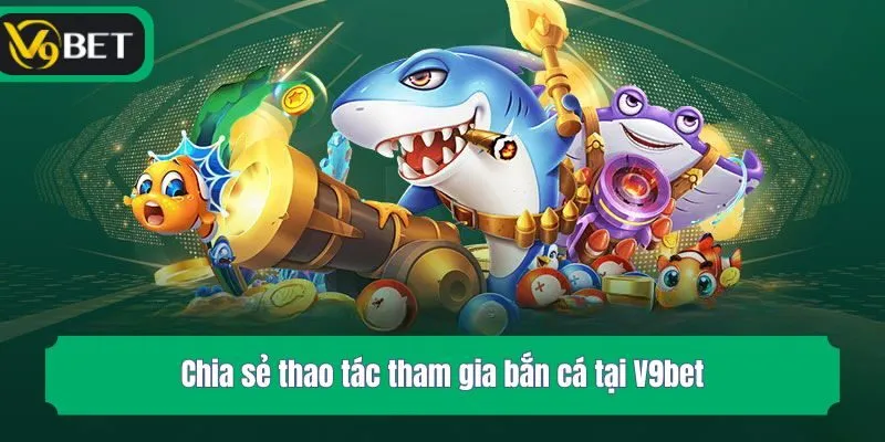 Chia sẻ thao tác tham gia bắn cá tại V9bet