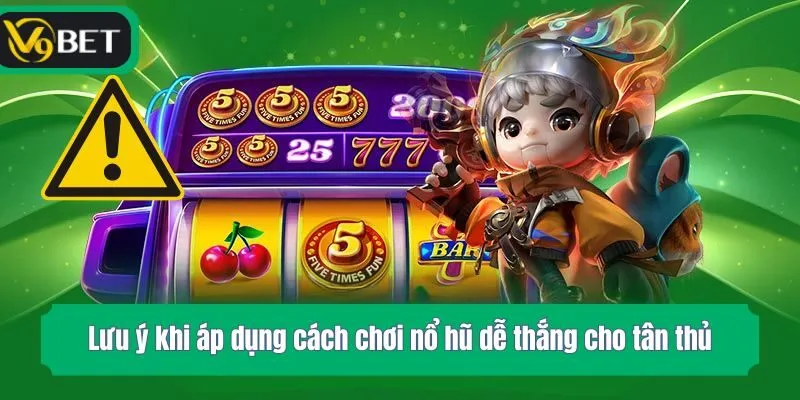 Lưu ý khi áp dụng cách chơi nổ hũ dễ thắng cho tân thủ