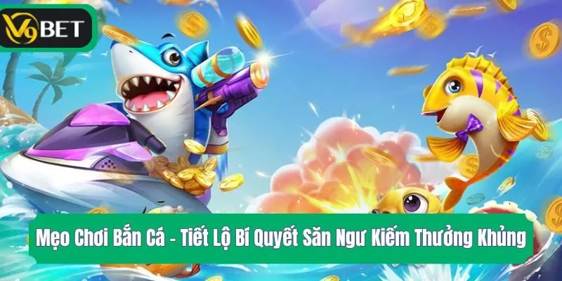 Mẹo Chơi Bắn Cá - Tiết Lộ Bí Quyết Săn Ngư Kiếm Thưởng Khủng