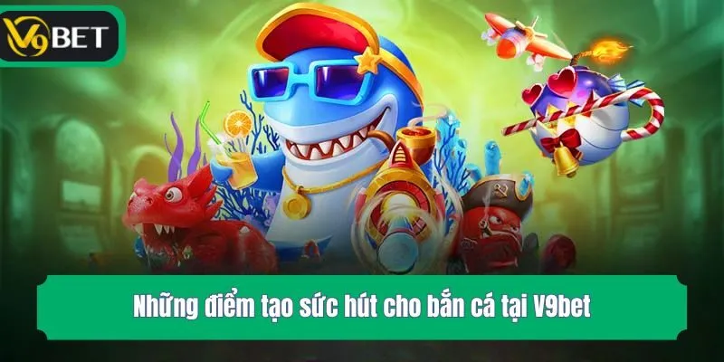 Những điểm tạo sức hút cho bắn cá tại V9bet