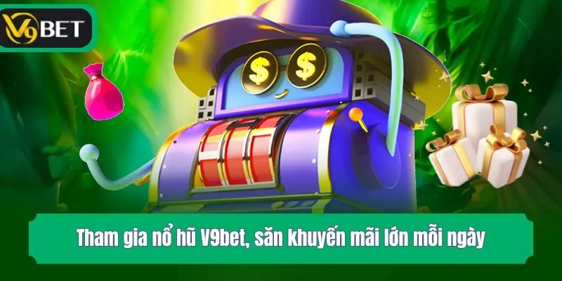 Tham gia nổ hũ V9bet, săn khuyến mãi lớn mỗi ngày